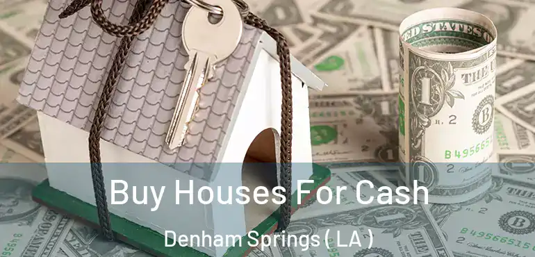  Buy Houses For Cash Denham Springs ( LA )