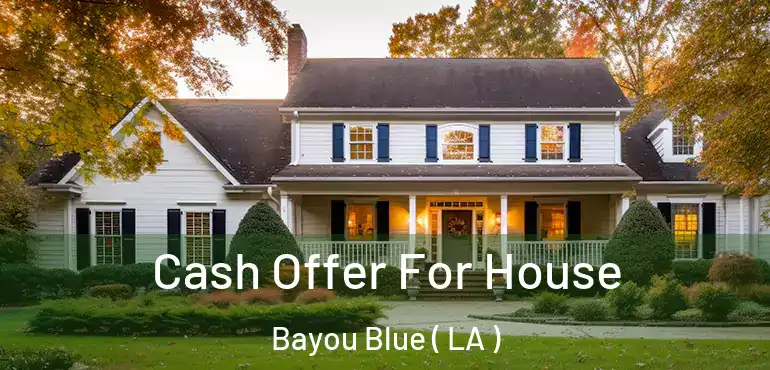  Cash Offer For House Bayou Blue ( LA )