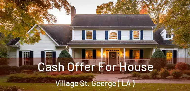  Cash Offer For House Village St. George ( LA )