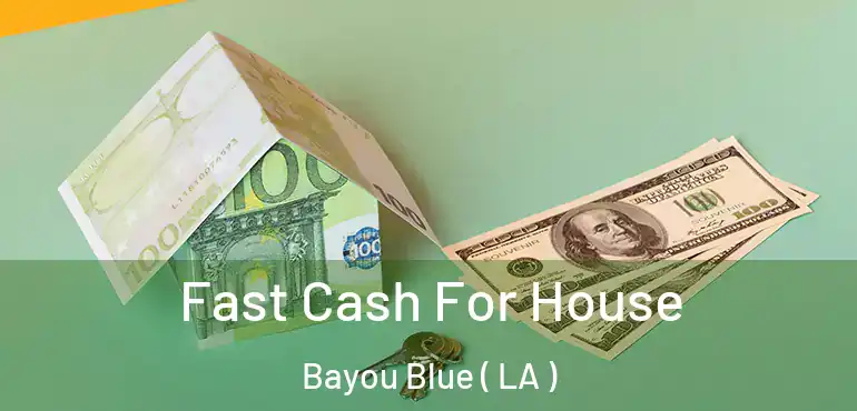  Fast Cash For House Bayou Blue ( LA )