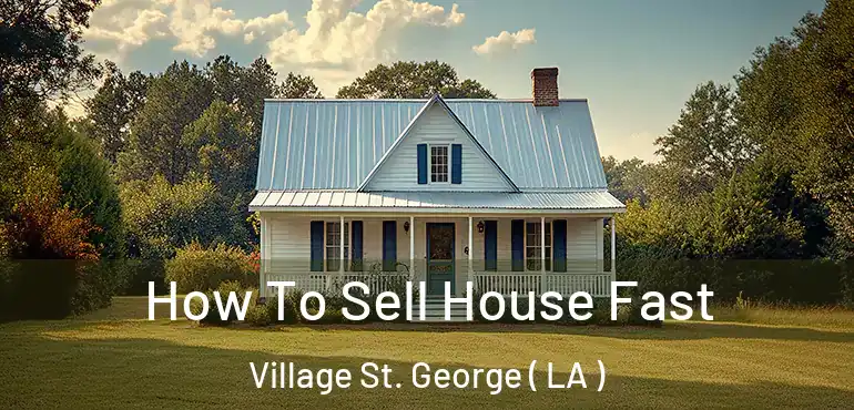  How To Sell House Fast Village St. George ( LA )