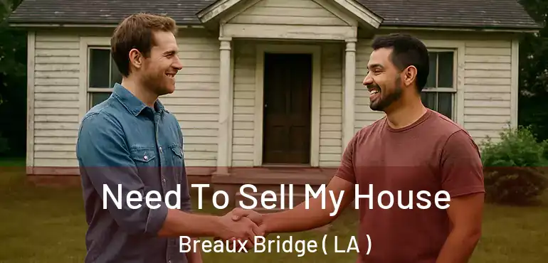  Need To Sell My House Breaux Bridge ( LA )