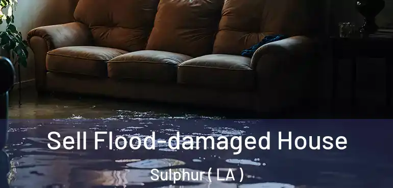  Sell Flood-damaged House Sulphur ( LA )