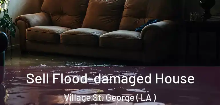  Sell Flood-damaged House Village St. George ( LA )