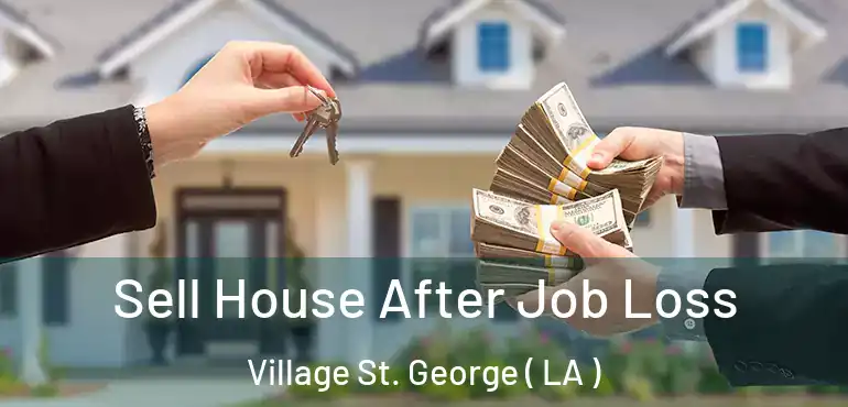  Sell House After Job Loss Village St. George ( LA )