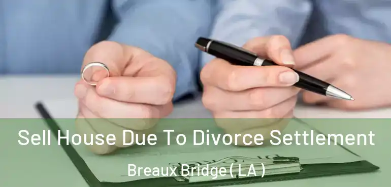  Sell House Due To Divorce Settlement Breaux Bridge ( LA )