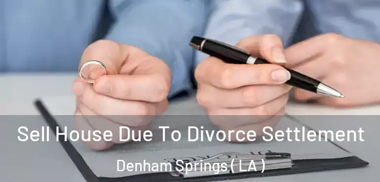  Sell House Due To Divorce Settlement Denham Springs ( LA )