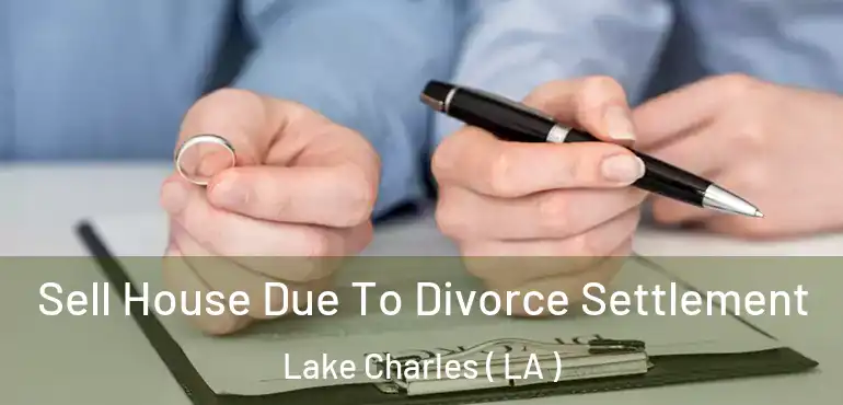  Sell House Due To Divorce Settlement Lake Charles ( LA )