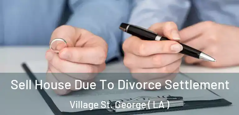  Sell House Due To Divorce Settlement Village St. George ( LA )