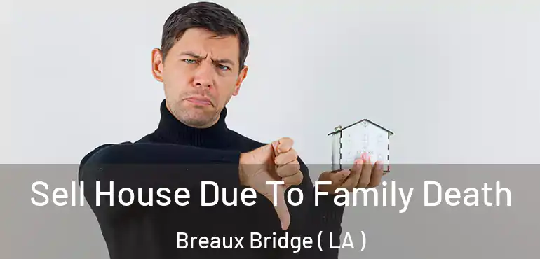  Sell House Due To Family Death Breaux Bridge ( LA )