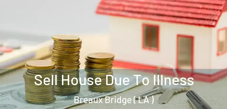  Sell House Due To Illness Breaux Bridge ( LA )