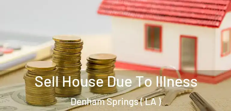  Sell House Due To Illness Denham Springs ( LA )
