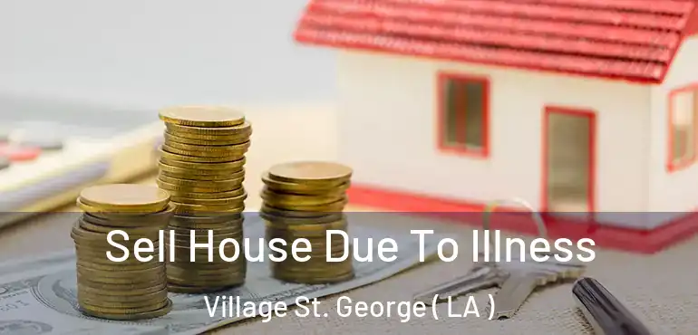  Sell House Due To Illness Village St. George ( LA )
