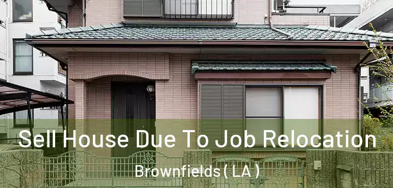  Sell House Due To Job Relocation Brownfields ( LA )