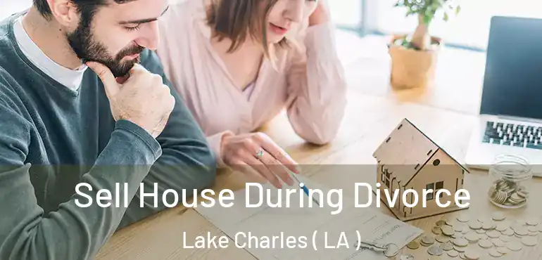  Sell House During Divorce Lake Charles ( LA )