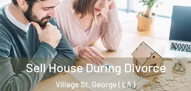  Sell House During Divorce Village St. George ( LA )