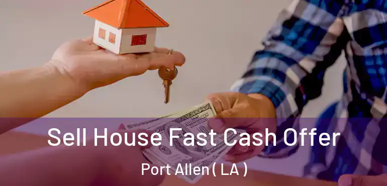  Sell House Fast Cash Offer Port Allen ( LA )