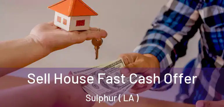  Sell House Fast Cash Offer Sulphur ( LA )