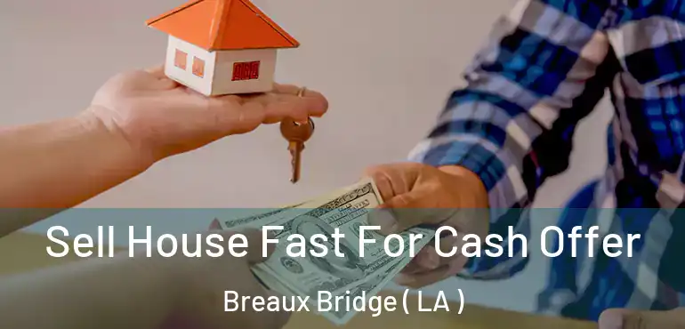  Sell House Fast For Cash Offer Breaux Bridge ( LA )