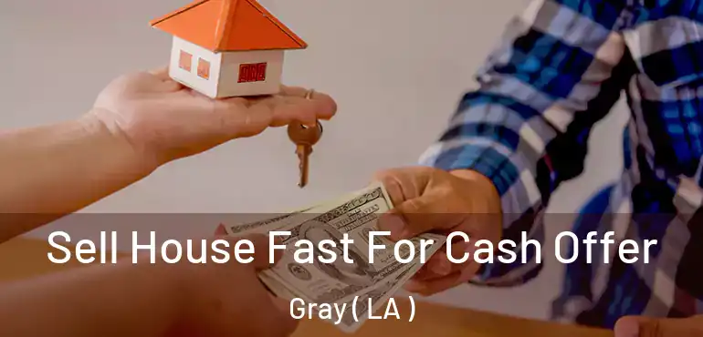  Sell House Fast For Cash Offer Gray ( LA )