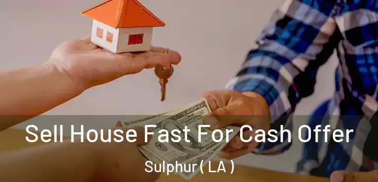  Sell House Fast For Cash Offer Sulphur ( LA )