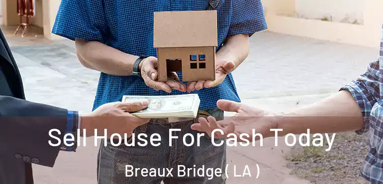  Sell House For Cash Today Breaux Bridge ( LA )