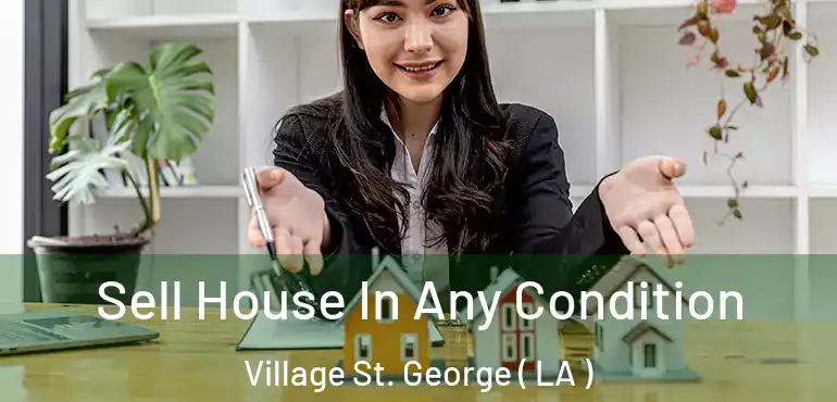  Sell House In Any Condition Village St. George ( LA )