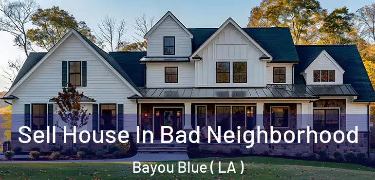  Sell House In Bad Neighborhood Bayou Blue ( LA )