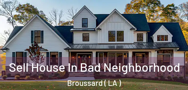  Sell House In Bad Neighborhood Broussard ( LA )
