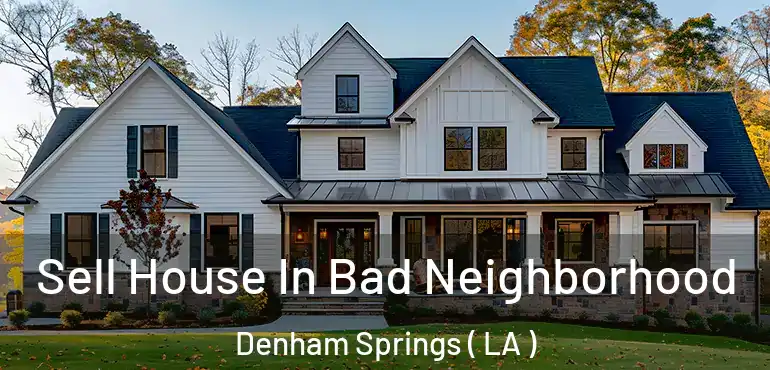  Sell House In Bad Neighborhood Denham Springs ( LA )