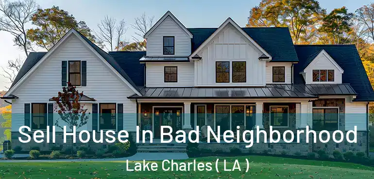 Sell House In Bad Neighborhood Lake Charles ( LA )