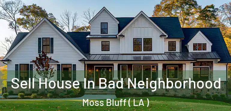  Sell House In Bad Neighborhood Moss Bluff ( LA )