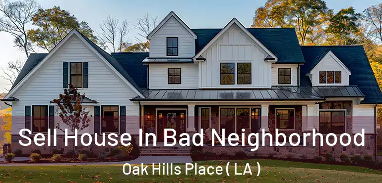  Sell House In Bad Neighborhood Oak Hills Place ( LA )