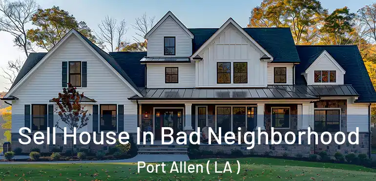  Sell House In Bad Neighborhood Port Allen ( LA )