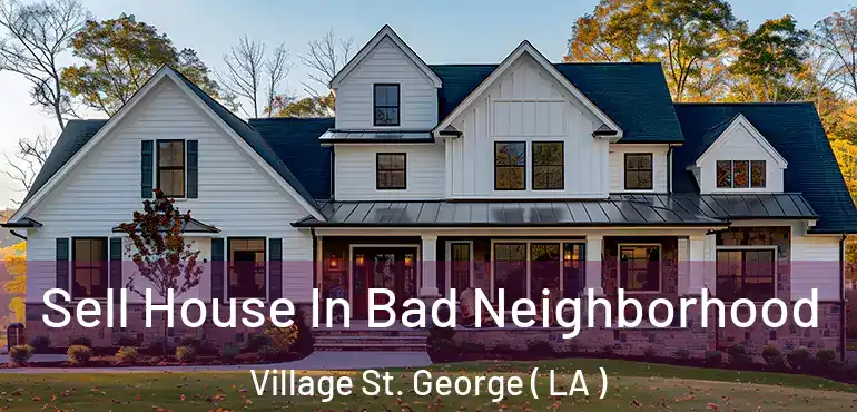  Sell House In Bad Neighborhood Village St. George ( LA )