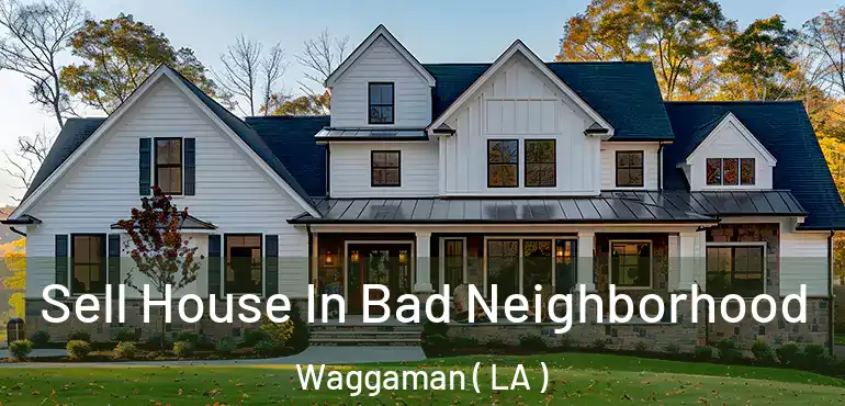  Sell House In Bad Neighborhood Waggaman ( LA )