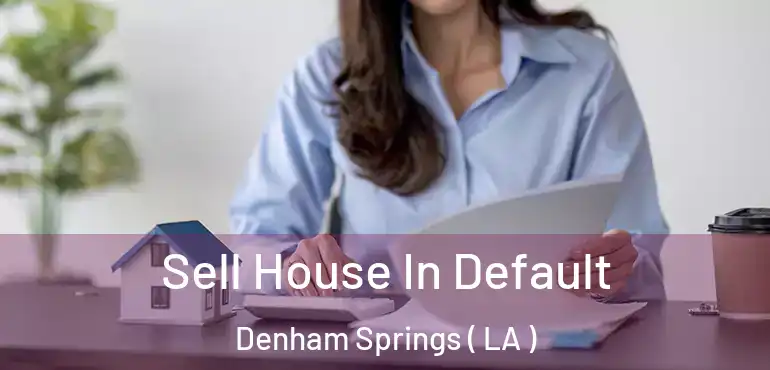  Sell House In Default Denham Springs ( LA )