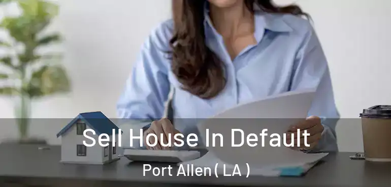  Sell House In Default Port Allen ( LA )