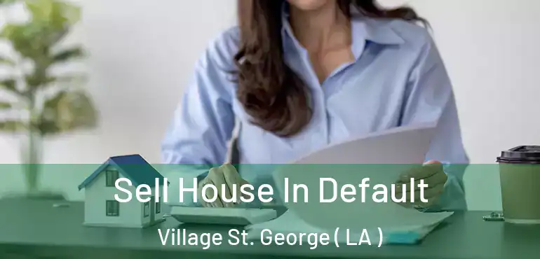  Sell House In Default Village St. George ( LA )
