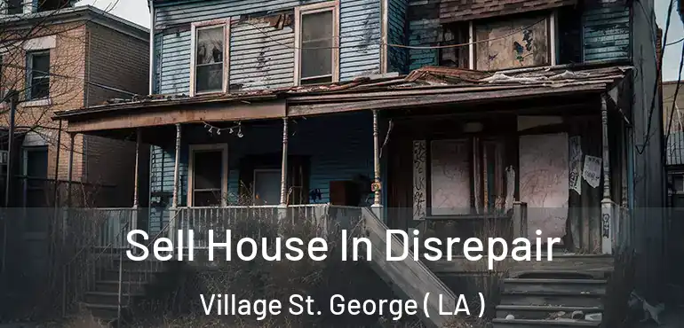  Sell House In Disrepair Village St. George ( LA )