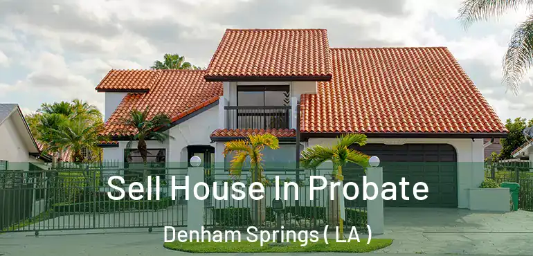  Sell House In Probate Denham Springs ( LA )
