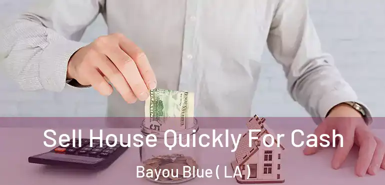  Sell House Quickly For Cash Bayou Blue ( LA )