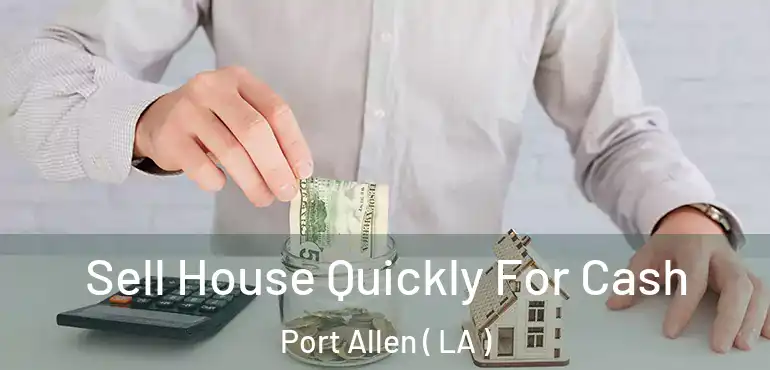  Sell House Quickly For Cash Port Allen ( LA )