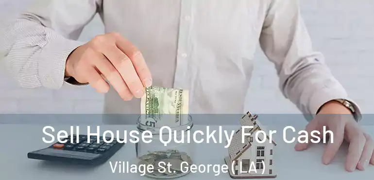  Sell House Quickly For Cash Village St. George ( LA )