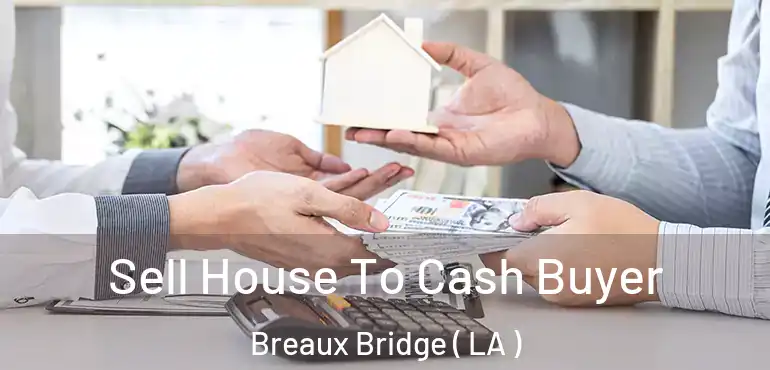  Sell House To Cash Buyer Breaux Bridge ( LA )