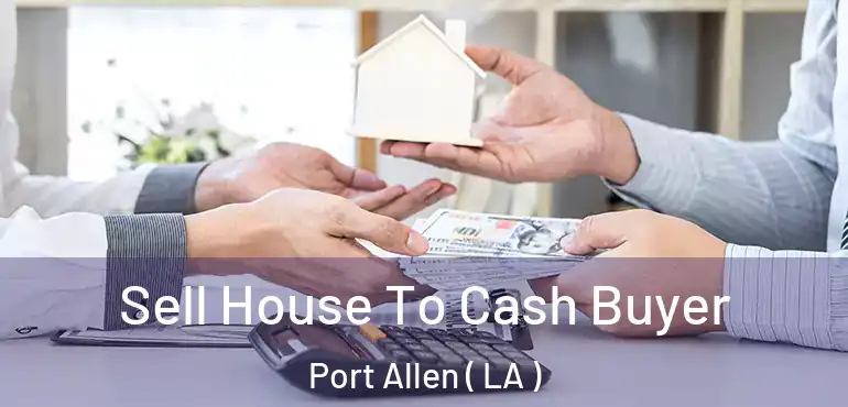  Sell House To Cash Buyer Port Allen ( LA )