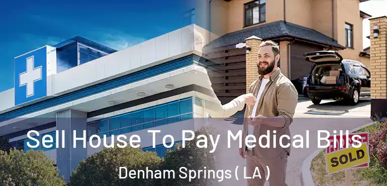  Sell House To Pay Medical Bills Denham Springs ( LA )