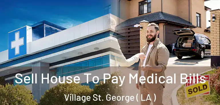  Sell House To Pay Medical Bills Village St. George ( LA )