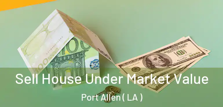  Sell House Under Market Value Port Allen ( LA )