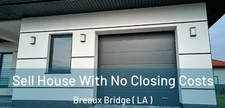  Sell House With No Closing Costs Breaux Bridge ( LA )